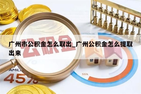 广州市公积金怎么取出_广州公积金怎么提取出来