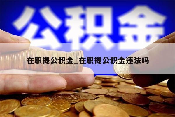 在职提公积金_在职提公积金违法吗